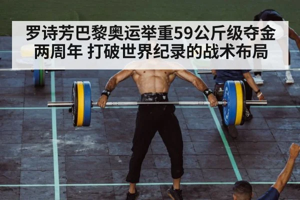 罗诗芳巴黎奥运举重59公斤级夺金两周年 打破世界纪录的战术布局