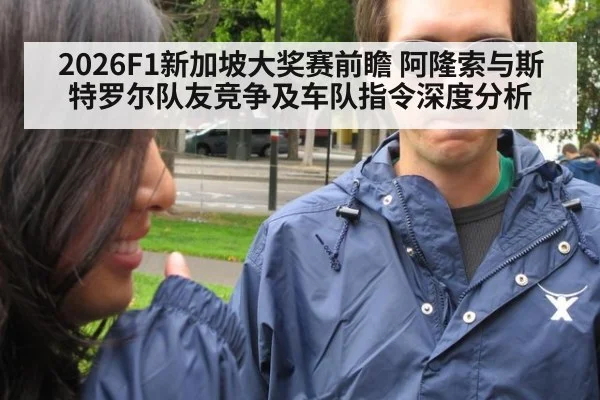 2026F1新加坡大奖赛前瞻 阿隆索与斯特罗尔队友竞争及车队指令深度分析